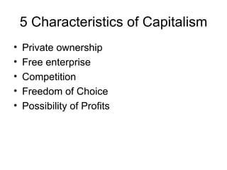 5 Characteristics of Capitalism Private ownership Free enterprise Competition Freedom of Choice Possibility of Profits 