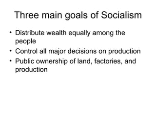 Three main goals of Socialism Distribute wealth equally among the people Control all major decisions on production Public ownership of land, factories, and production 