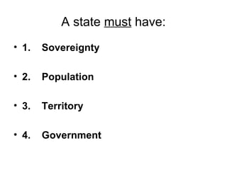 A state  must  have: 1.    Sovereignty 2.    Population   3.    Territory   4.    Government 