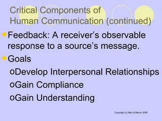 Feedback: A receiver’s observable response to a source’s message.   Goals  Develop Interpersonal Relationships  Gain Compliance Gain Understanding  Critical Components of  Human Communication (continued)   