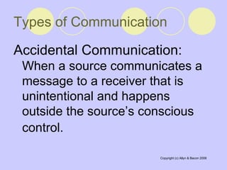 Types of Communication Accidental Communication:  When a source communicates a message to a receiver that is unintentional and happens outside the source’s conscious control.   