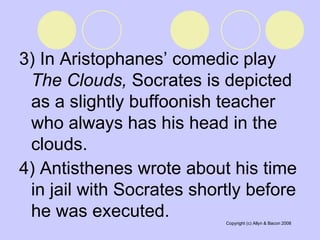 3) In Aristophanes’ comedic play  The Clouds,  Socrates is depicted as a slightly buffoonish teacher who always has his head in the clouds. 4) Antisthenes wrote about his time in jail with Socrates shortly before he was executed.  