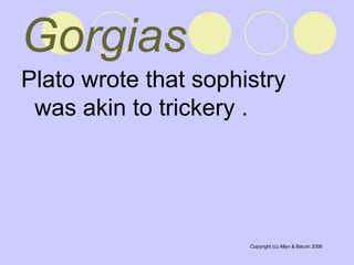 Gorgias   Plato wrote that sophistry was akin to trickery .  