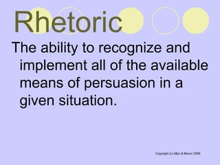 Rhetoric The ability to recognize and implement all of the available means of persuasion in a given situation.  