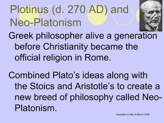 Plotinus (d. 270 AD) and Neo-Platonism   Greek philosopher alive a generation before Christianity became the official religion in Rome.  Combined Plato’s ideas along with the Stoics and Aristotle’s to create a new breed of philosophy called Neo-Platonism.  