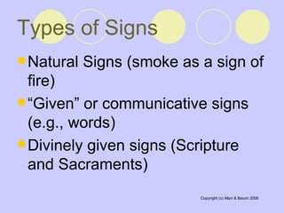 Types of Signs Natural Signs (smoke as a sign of fire)  “ Given” or communicative signs (e.g., words)  Divinely given signs (Scripture and Sacraments)  