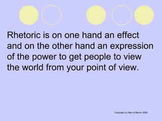 Rhetoric is on one hand an effect and on the other hand an expression of the power to get people to view the world from your point of view. 