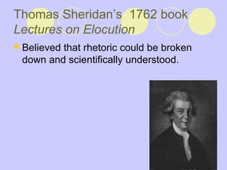 Thomas Sheridan’s  1762 book  Lectures on Elocution   Believed that rhetoric could be broken down and scientifically understood.  