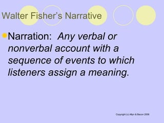 Walter Fisher’s Narrative Narration:  Any verbal or nonverbal account with a sequence of events to which listeners assign a meaning.   