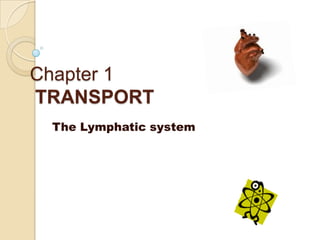 Chapter 1
TRANSPORT
 The Lymphatic system
 