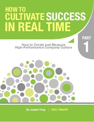 HOW TO
CULTIVATE SUCCESS
IN REAL TIME
                                             PART
      How to Create and Measure
  High-Performance Company Culture
                                             1


         By Joseph Fung   |   CEO, TribeHR
 