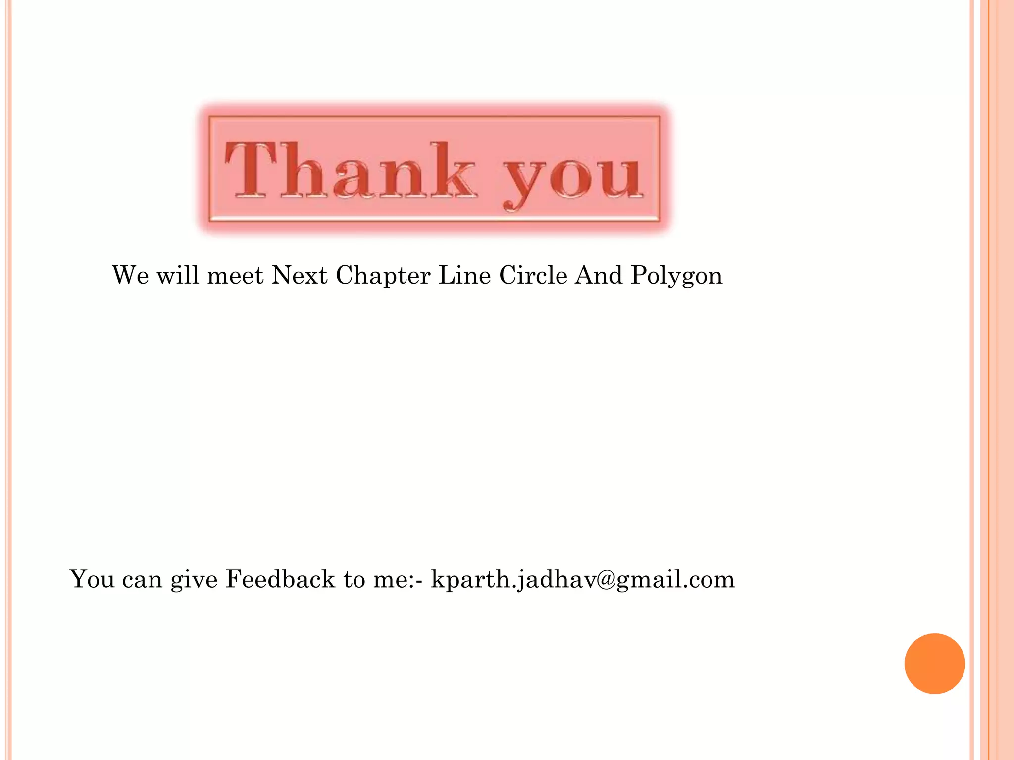 We will meet Next Chapter Line Circle And Polygon




You can give Feedback to me:- kparth.jadhav@gmail.com
 