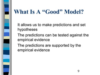 What Is A “Good” Model?

 It allows us to make predictions and set
 hypotheses
 The predictions can be tested against the
 empirical evidence
 The predictions are supported by the
 empirical evidence




                                   9
 