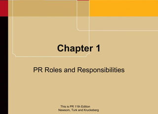 Chapter 1

PR Roles and Responsibilities




        This is PR 11th Edition
       Newsom, Turk and Kruckeberg
 
