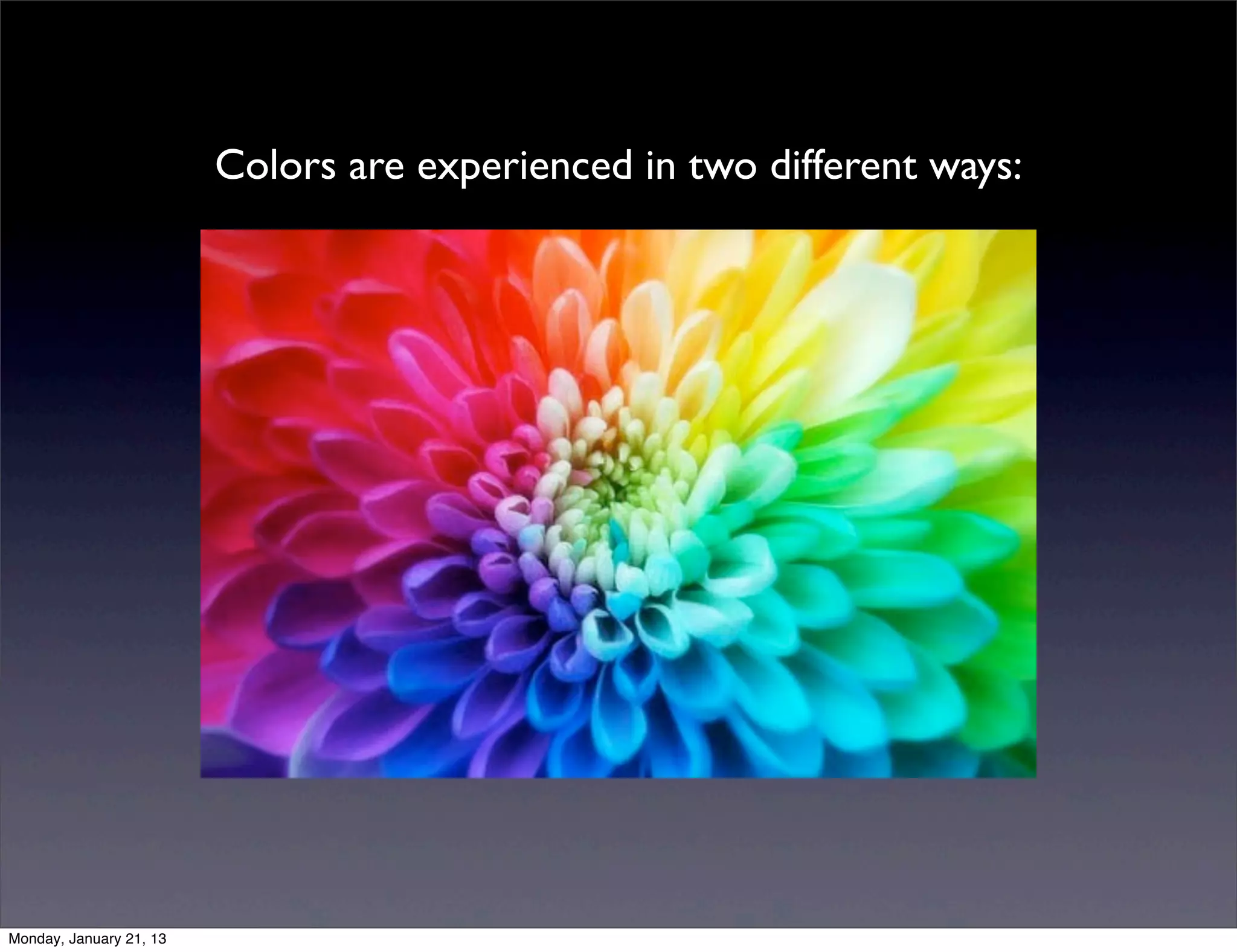 Colors are experienced in two different ways:
 