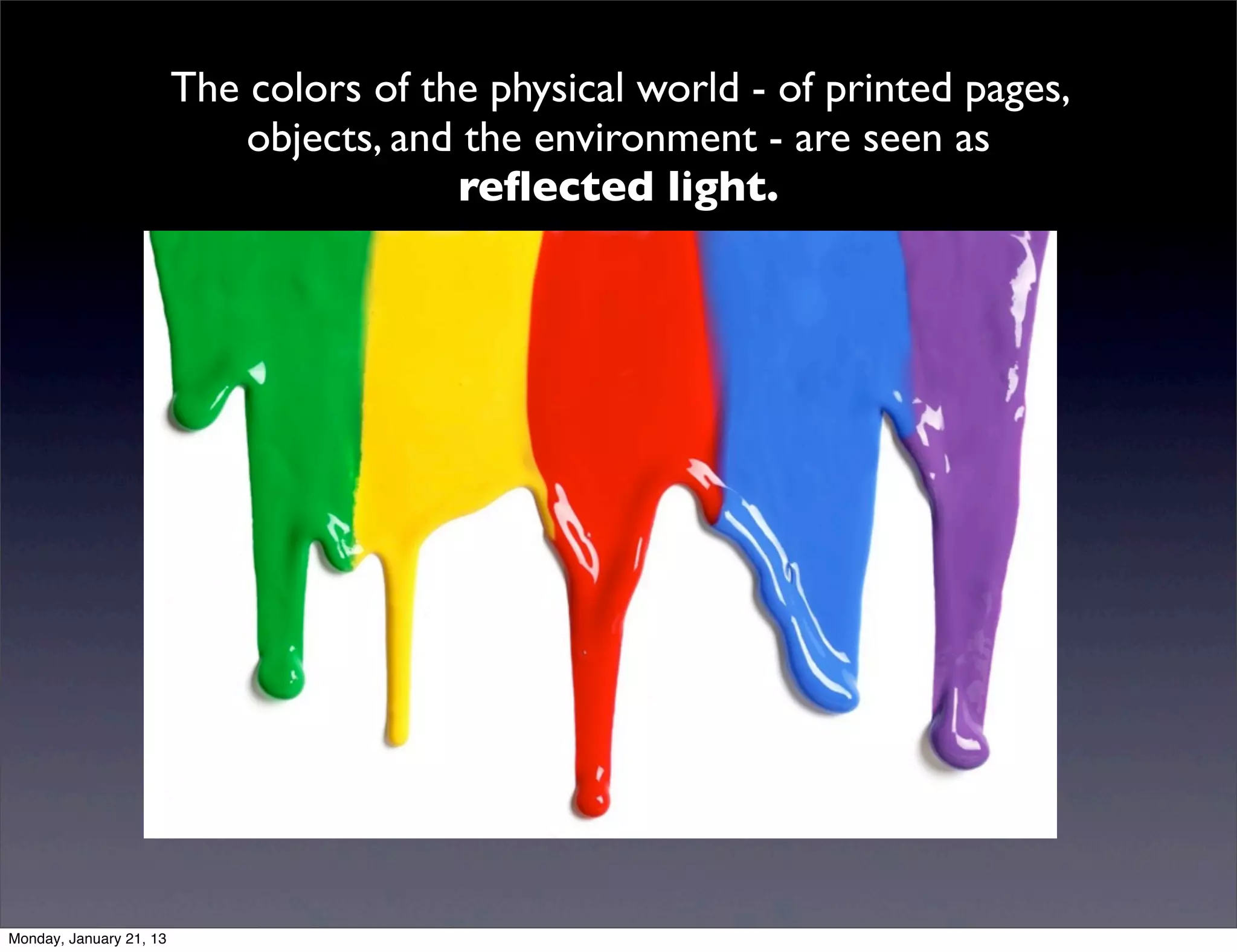 The colors of the physical world - of printed pages,
    objects, and the environment - are seen as
                 reflected light.
                 reflected light.
 