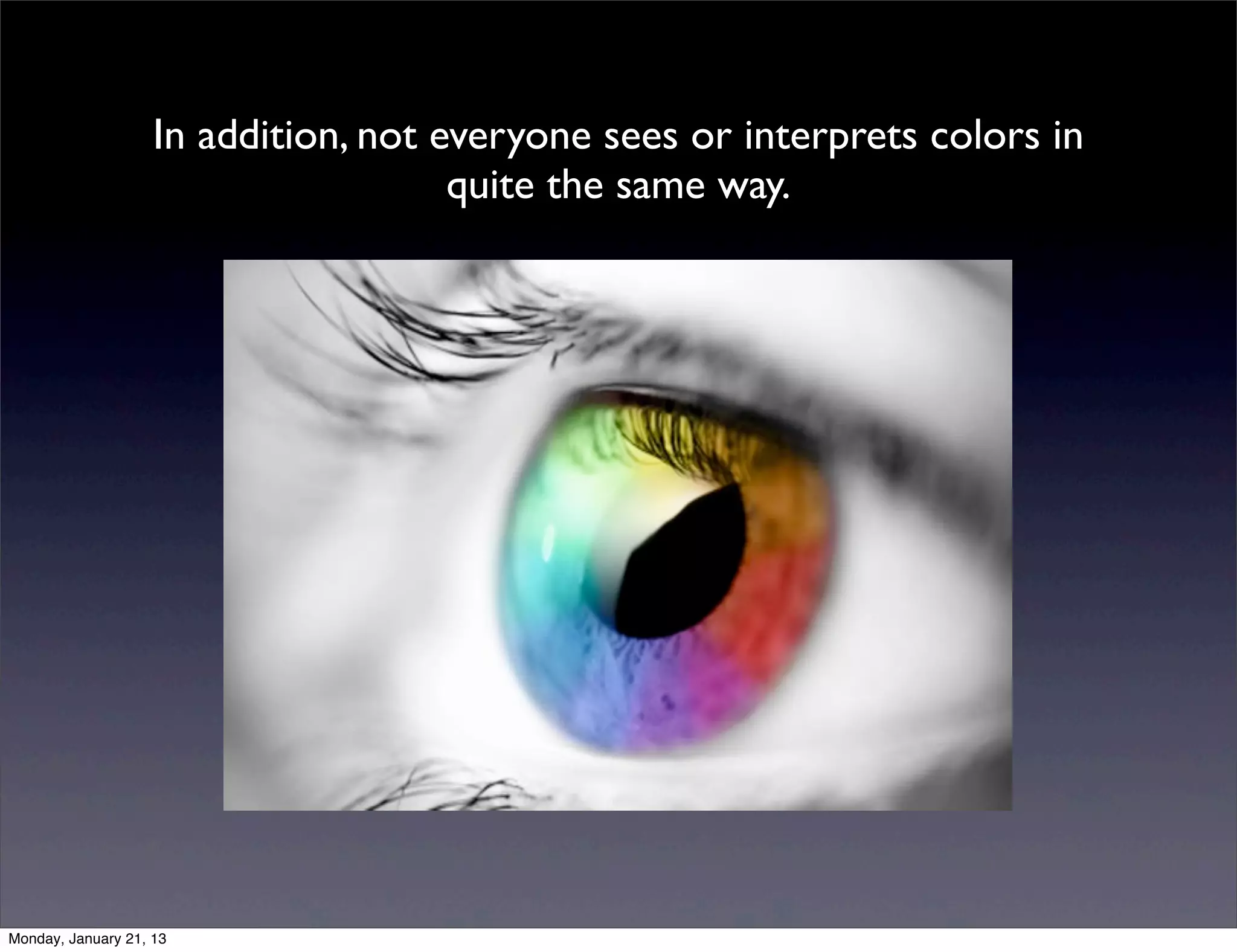 In addition, not everyone sees or interprets colors in
                  quite the same way.
 