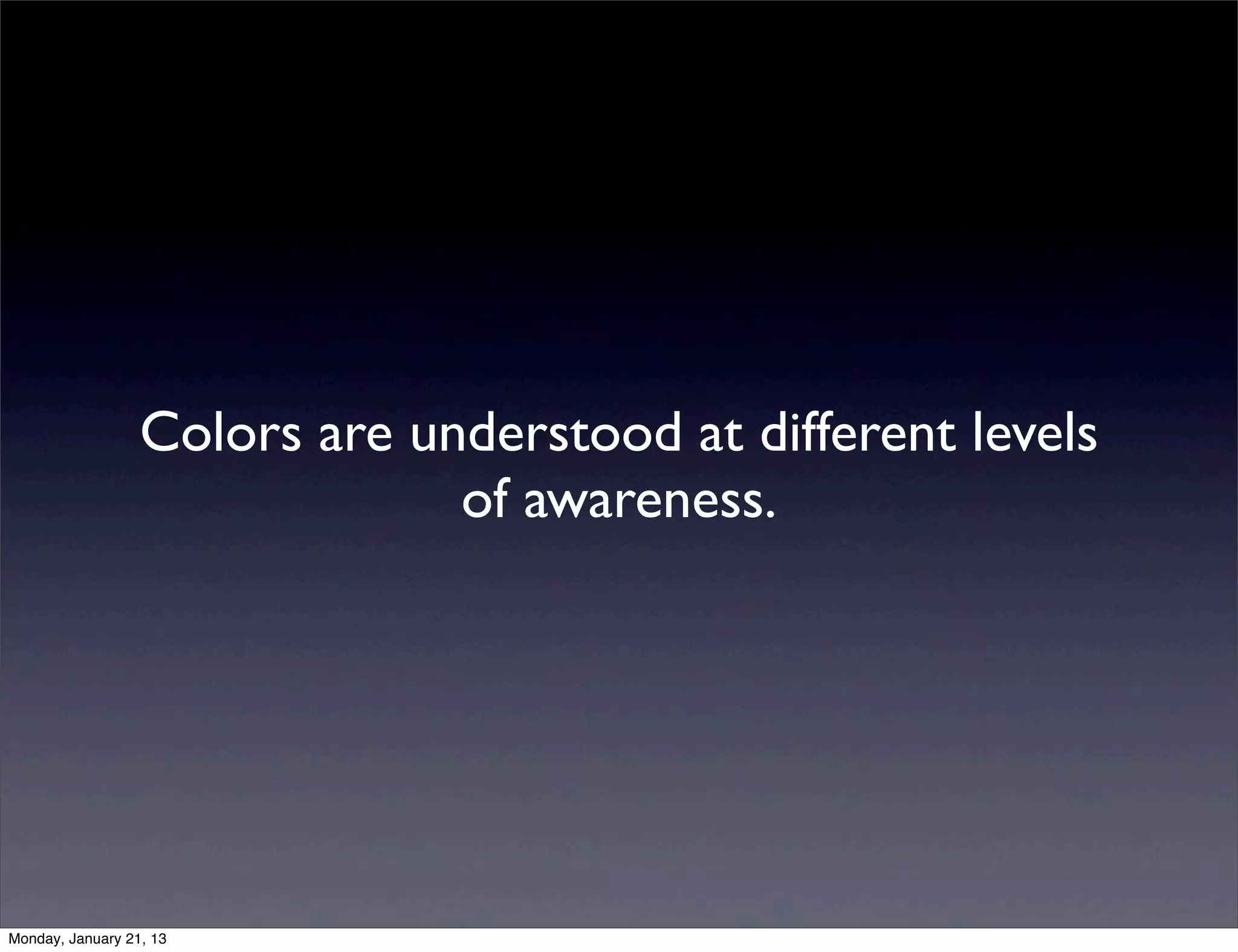 Colors are understood at different levels
             of awareness.
 