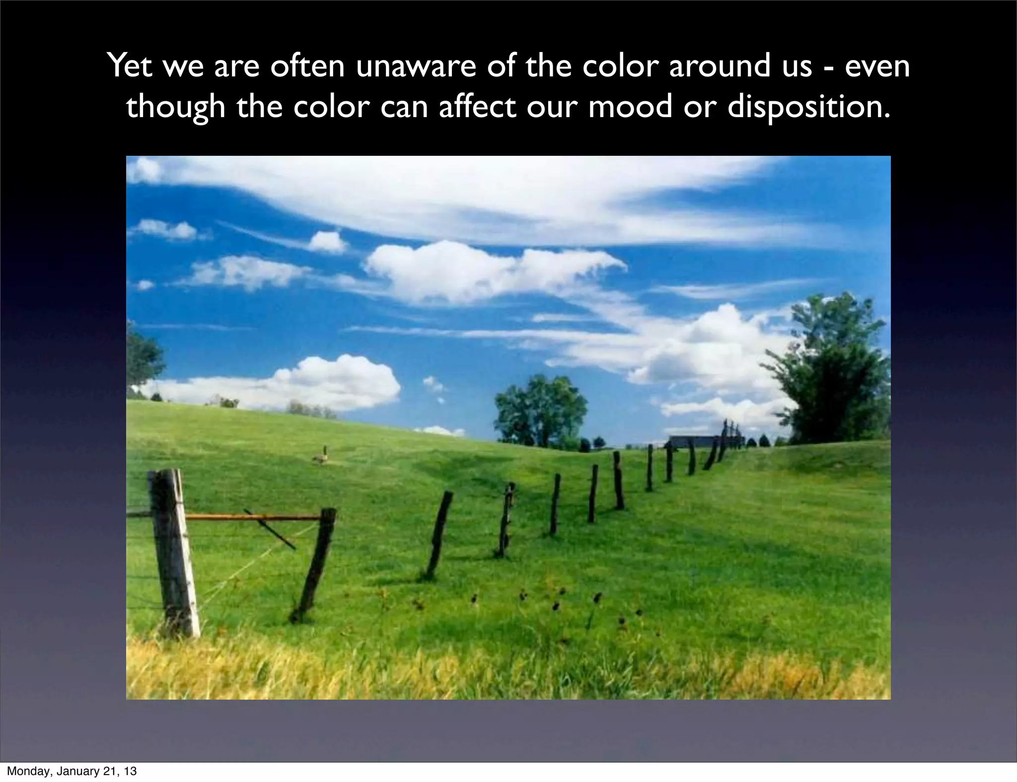 Yet we are often unaware of the color around us - even
 though the color can affect our mood or disposition.
 