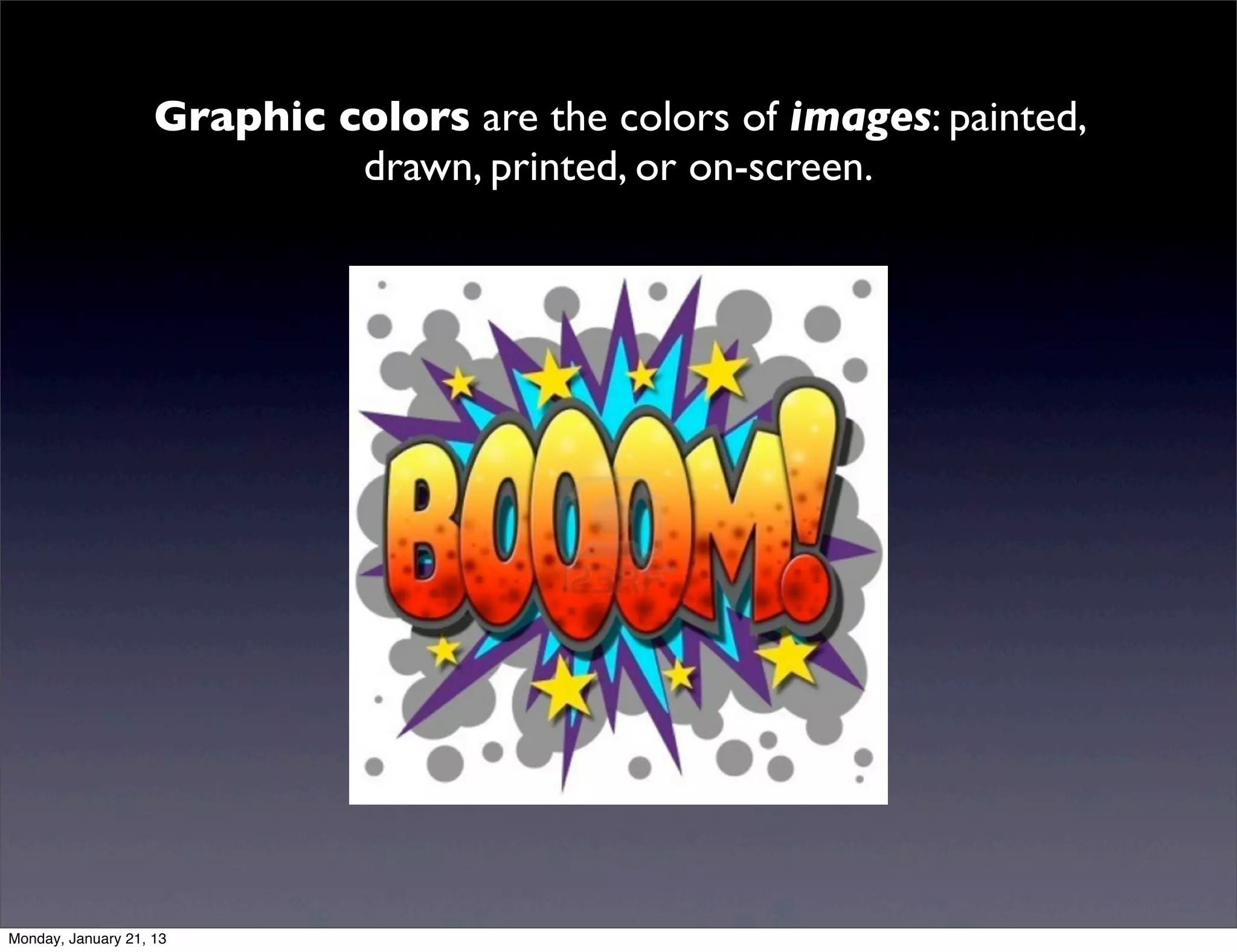 Graphic colors are the colors of images: painted,
         drawn, printed, or on-screen.
 