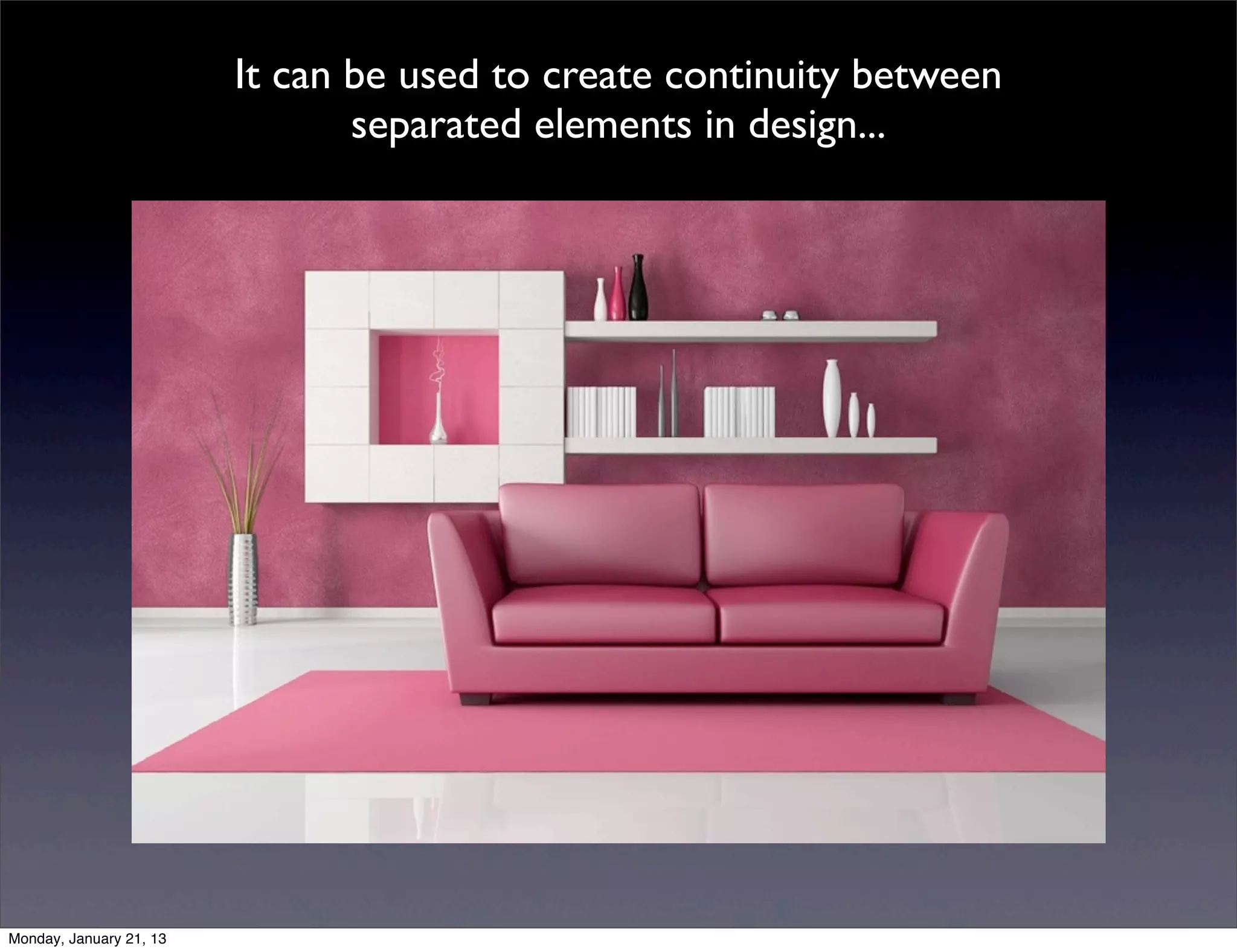 It can be used to create continuity between
       separated elements in design...
 