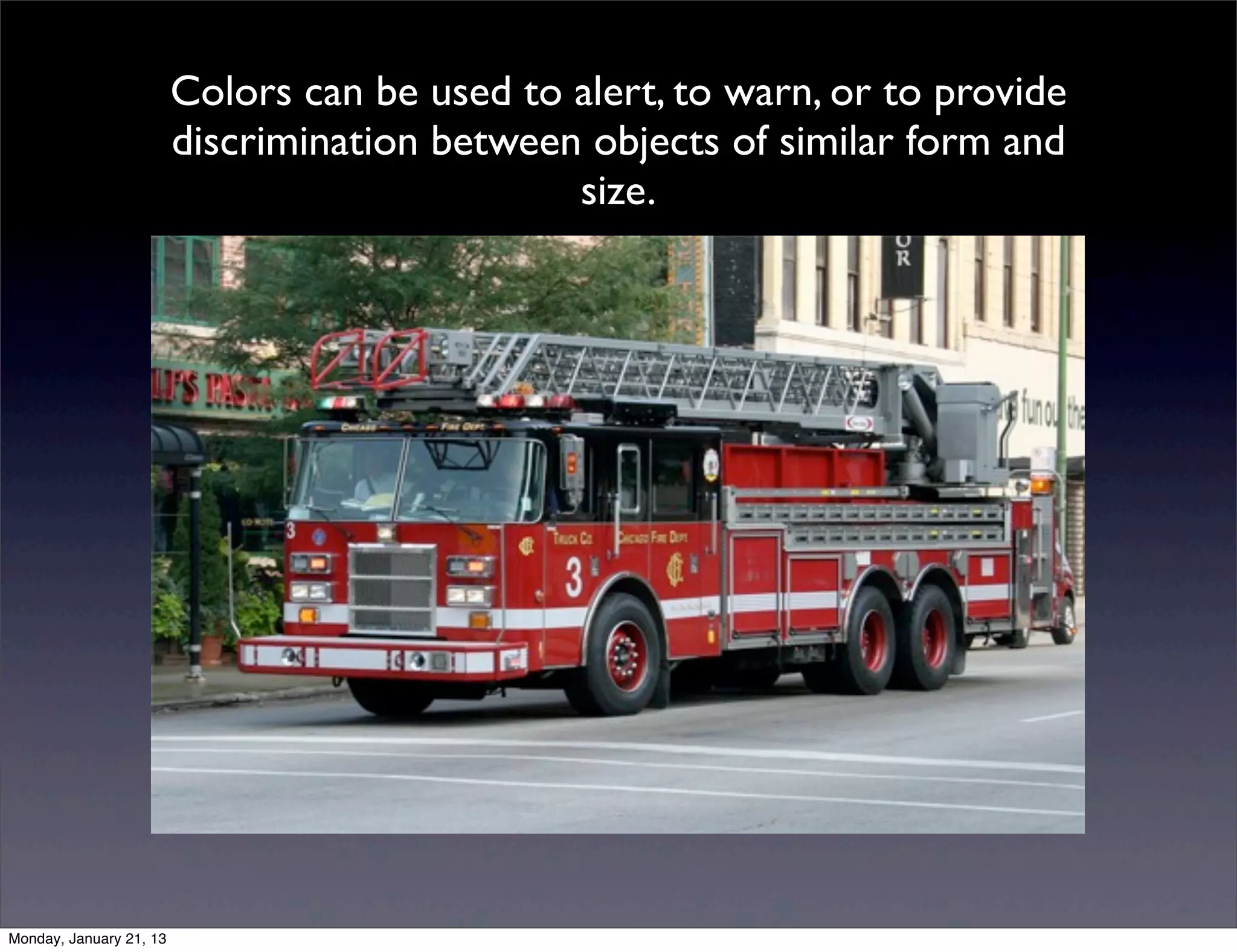 Colors can be used to alert, to warn, or to provide
discrimination between objects of similar form and
                      size.
 