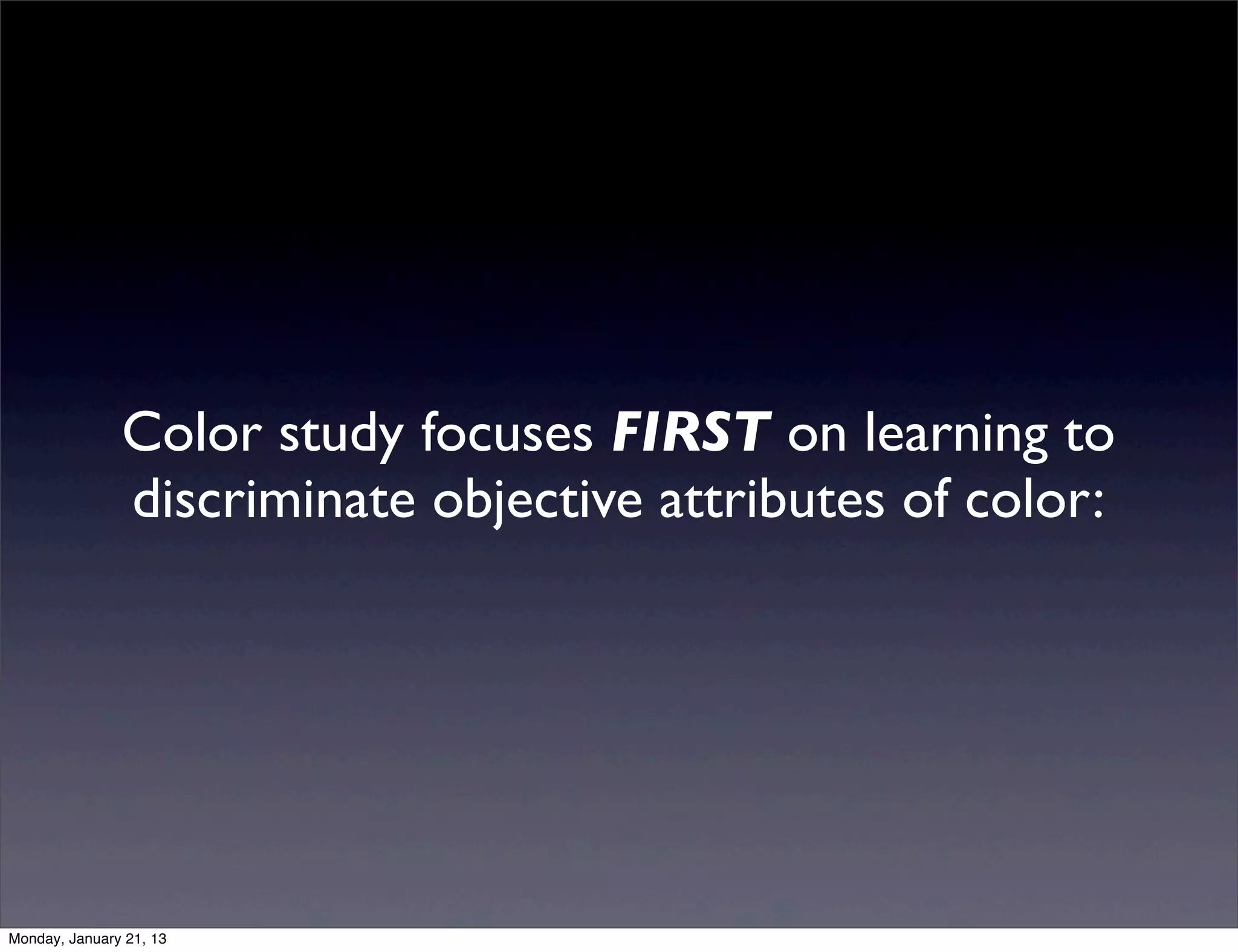 Color study focuses FIRST on learning to
discriminate objective attributes of color:
 