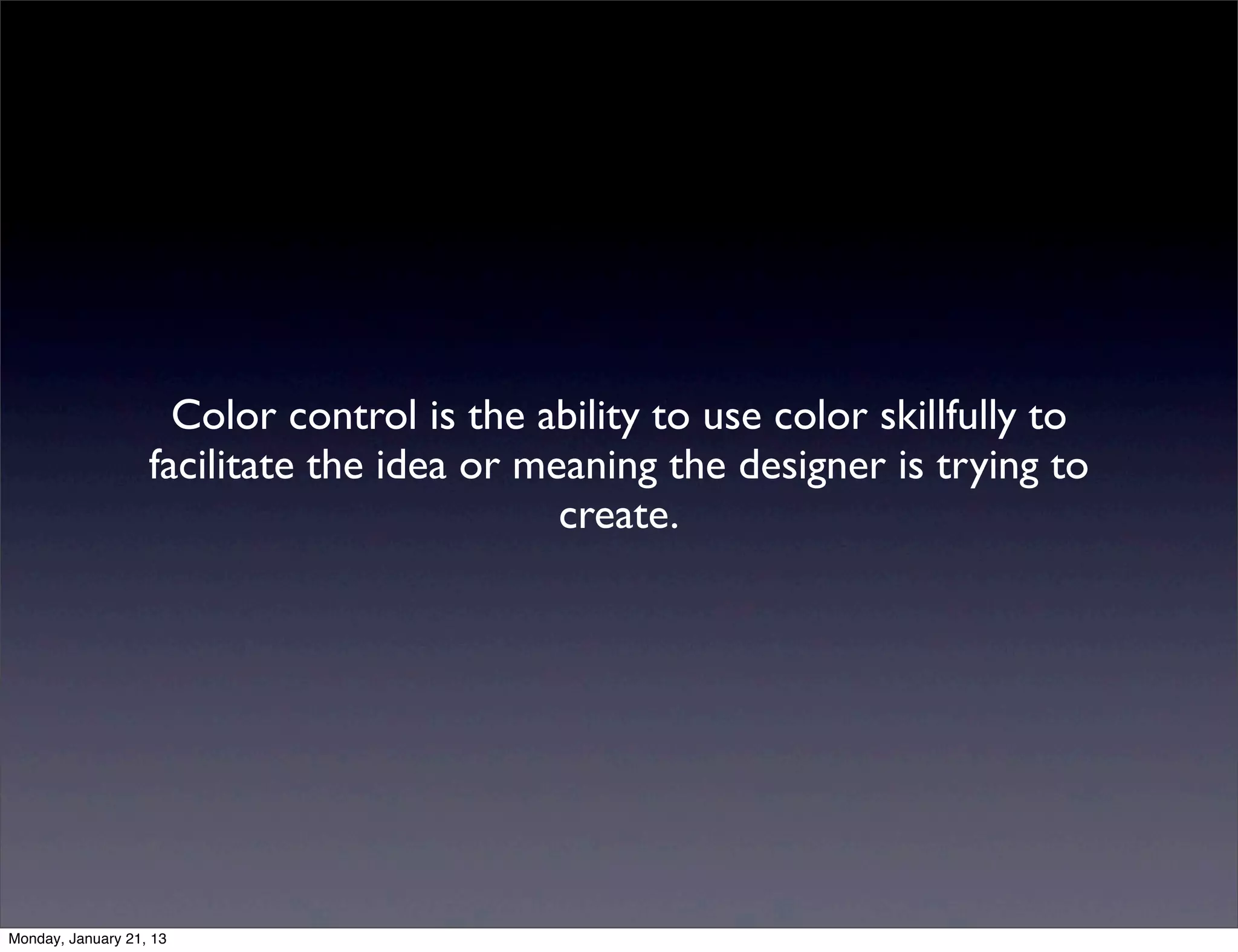 Color control is the ability to use color skillfully to
facilitate the idea or meaning the designer is trying to
                         create.
 