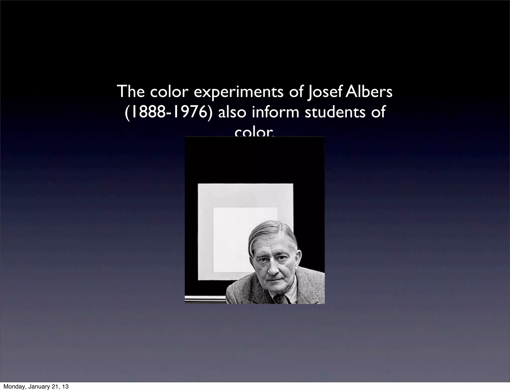 The color experiments of Josef Albers
 (1888-1976) also inform students of
                color.
 
