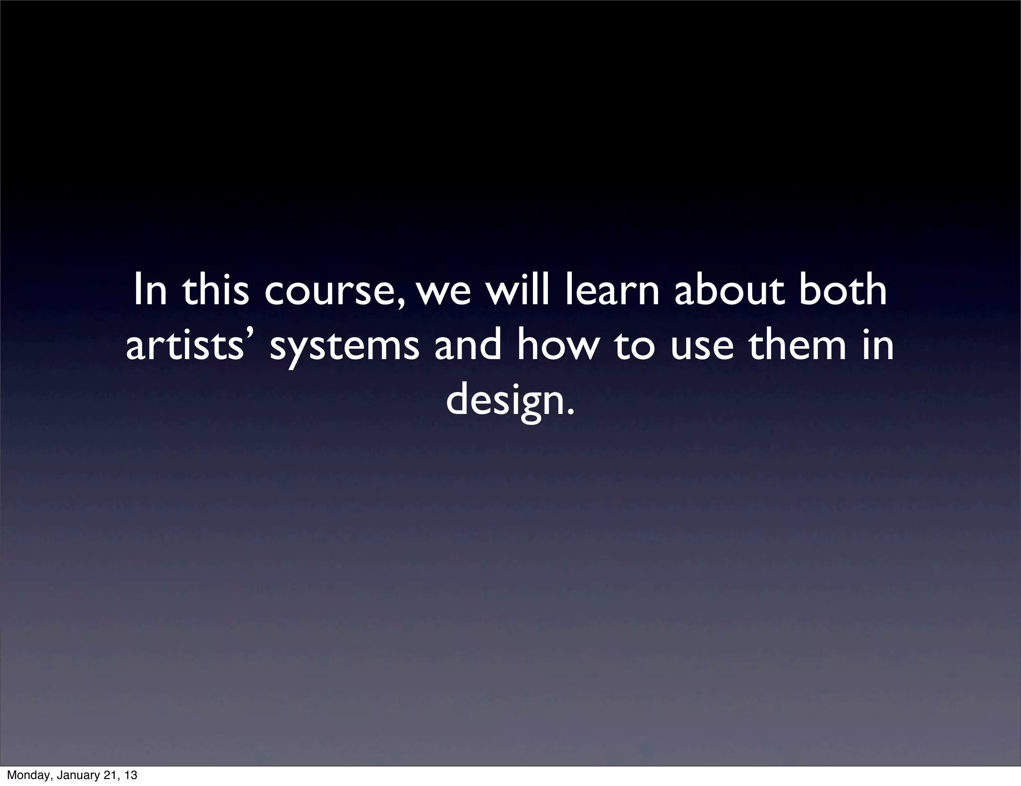 In this course, we will learn about both
artists’ systems and how to use them in
                  design.
 