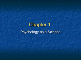 Chapter 1
Psychology as a Science
 