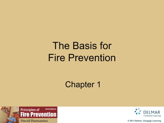 The Basis for
  Fire Prevention

              Chapter 1

2nd Edition




                          © 2011 Delmar, Cengage Learning
 