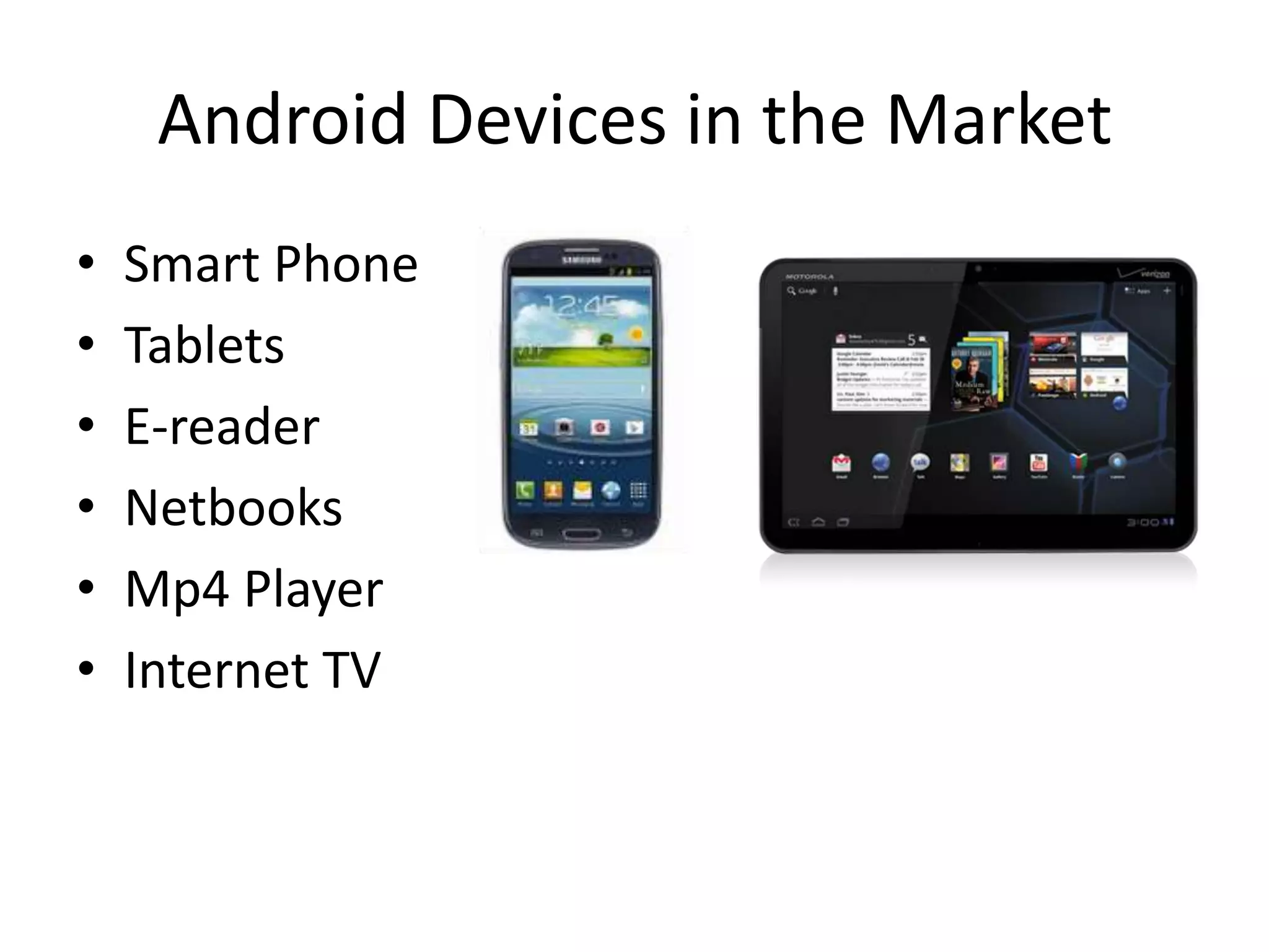 Android Devices in the Market
• Smart Phone
• Tablets
• E-reader
• Netbooks
• Mp4 Player
• Internet TV
 