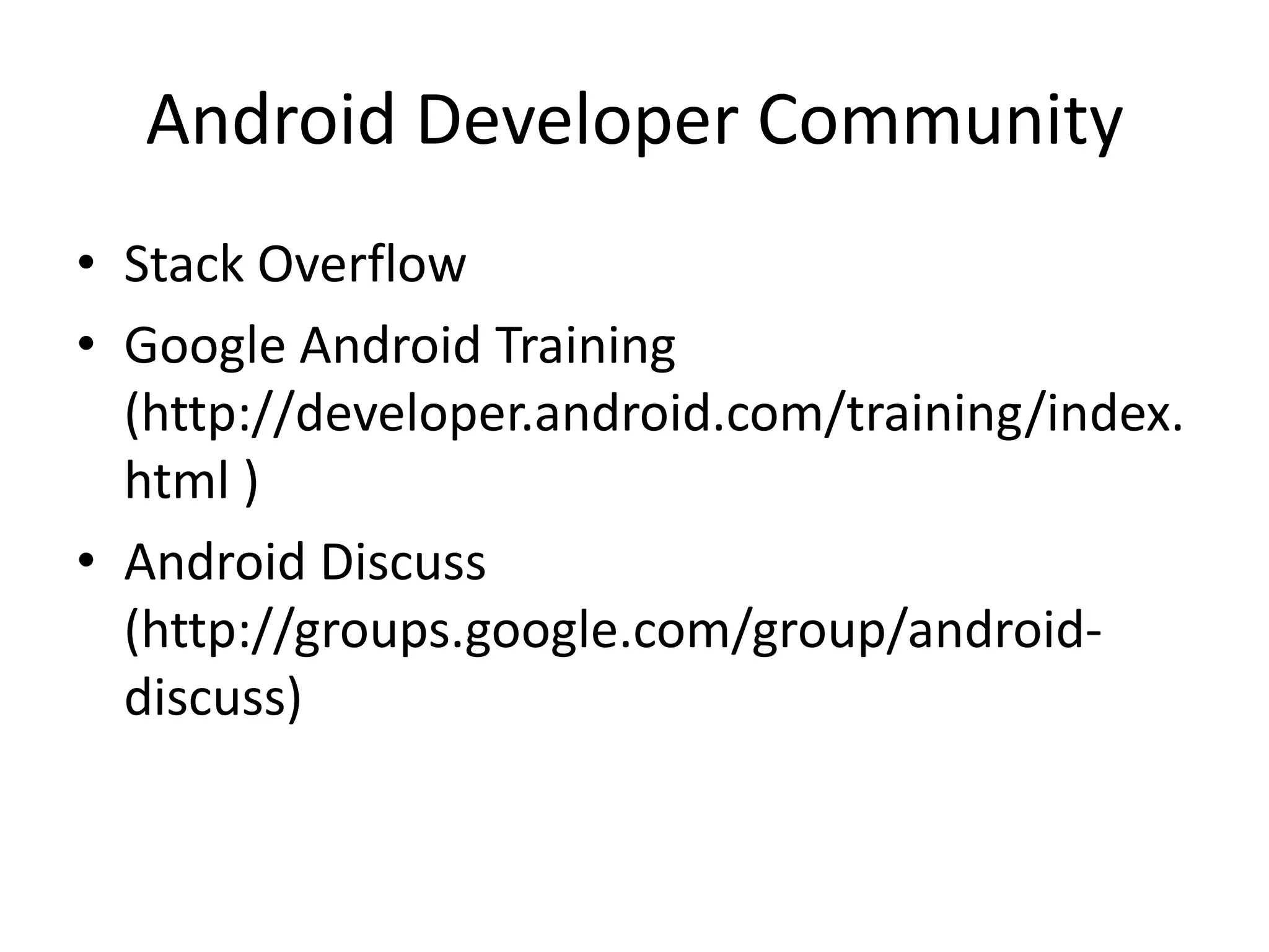 Android Developer Community
• Stack Overflow
• Google Android Training
(http://developer.android.com/training/index.
html )
• Android Discuss
(http://groups.google.com/group/android-
discuss)
 