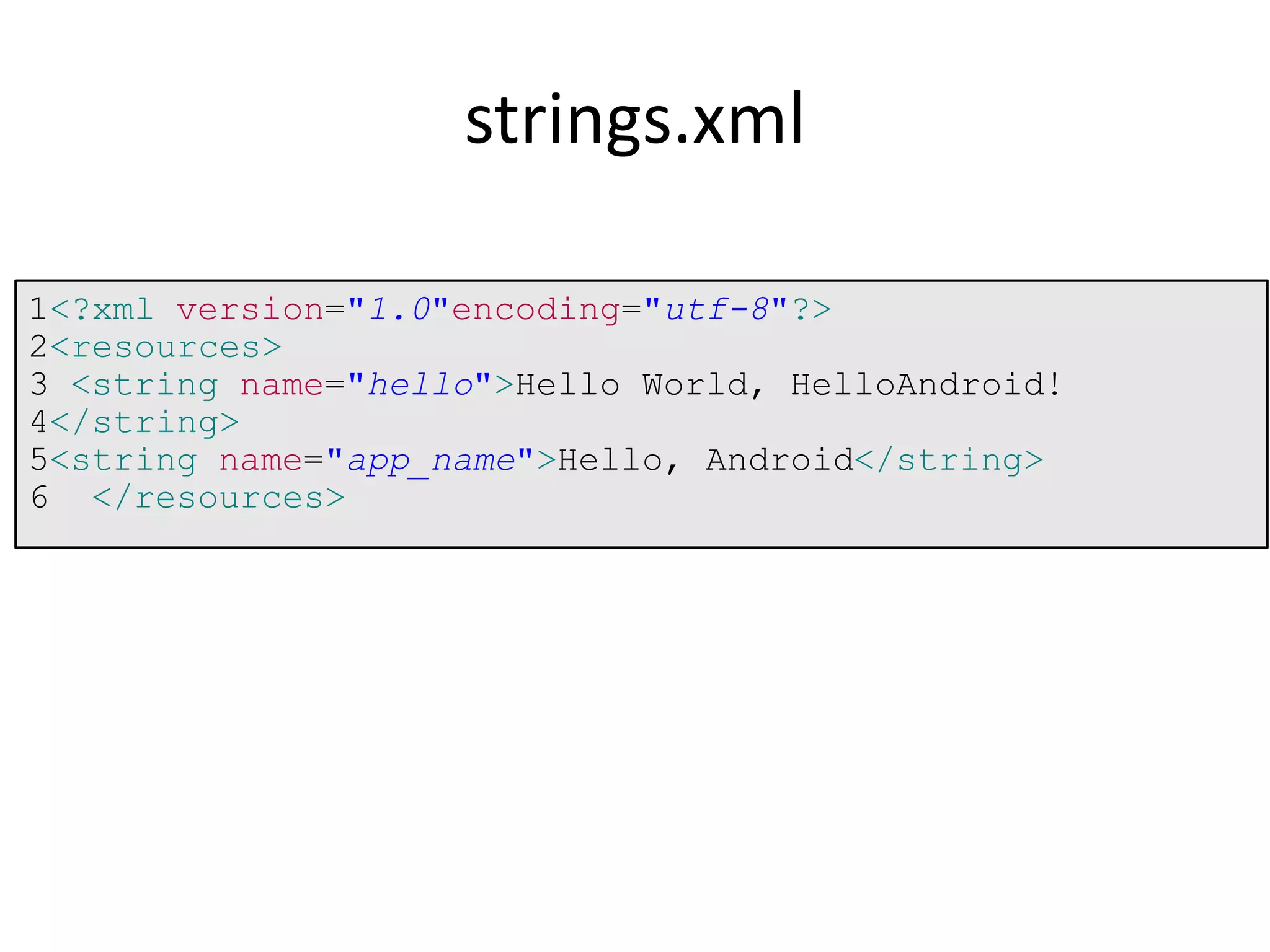 1<?xml version="1.0"encoding="utf-8"?>
2<resources>
3 <string name="hello">Hello World, HelloAndroid!
4</string>
5<string name="app_name">Hello, Android</string>
6 </resources>
strings.xml
 
