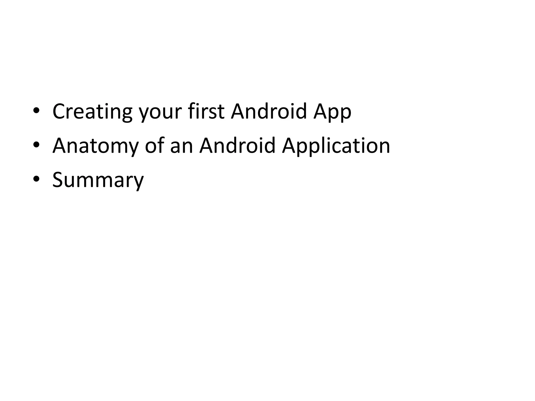 • Creating your first Android App
• Anatomy of an Android Application
• Summary
 