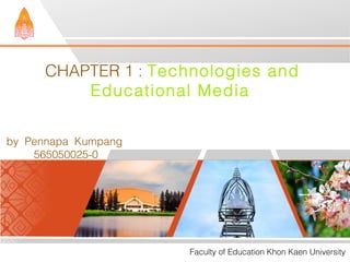 CHAPTER 1 : Technologies and
Educational Media
Faculty of Education Khon Kaen University
by Pennapa Kumpang
565050025-0
 