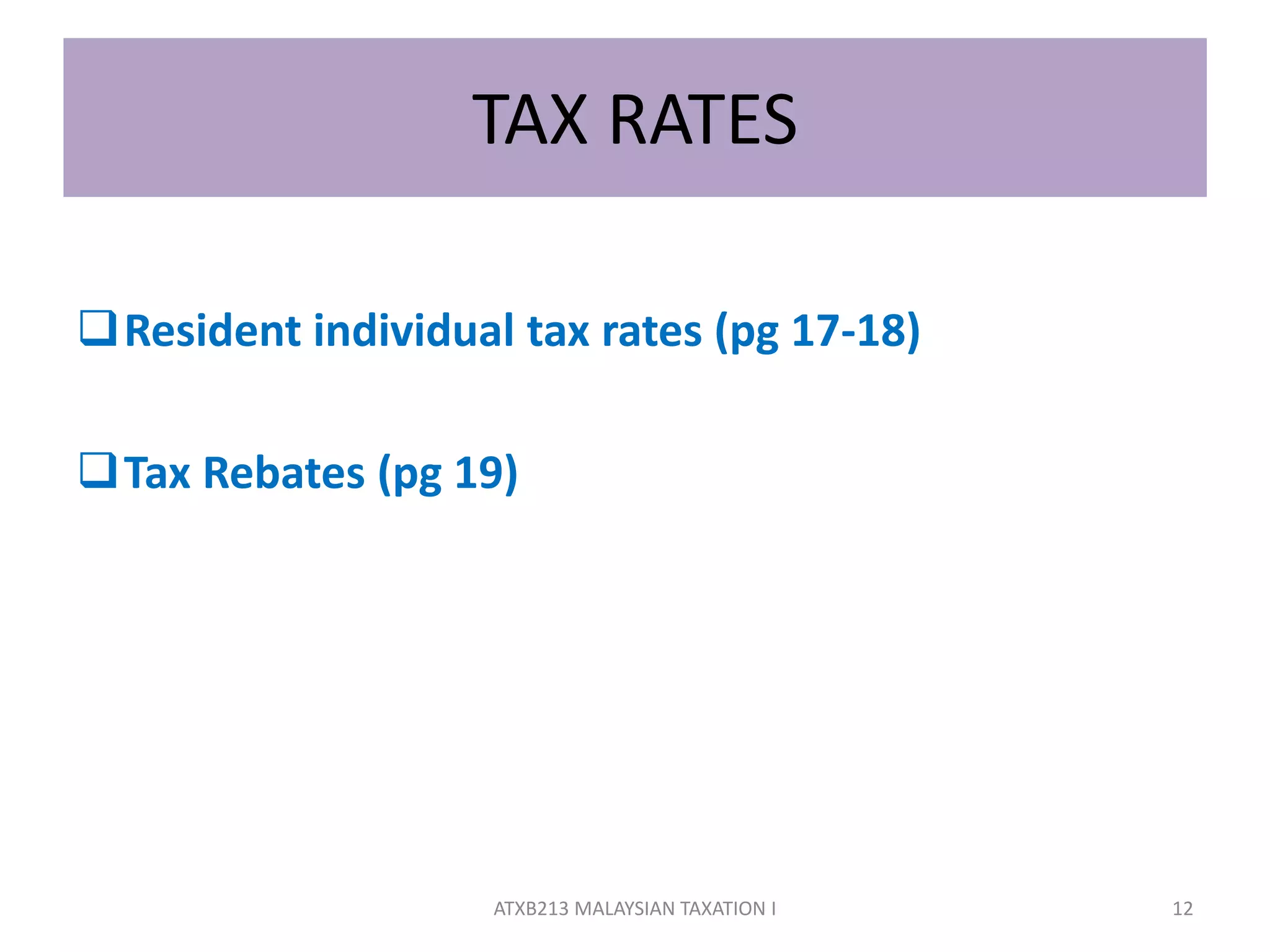 TAX RATES
Resident individual tax rates (pg 17-18)
Tax Rebates (pg 19)
12ATXB213 MALAYSIAN TAXATION I
 