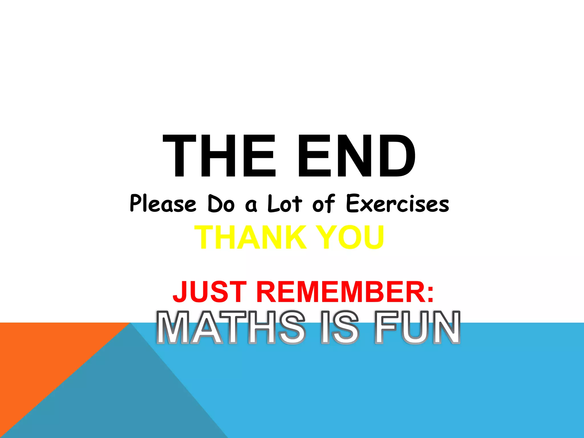 THE END
Please Do a Lot of Exercises
THANK YOU
JUST REMEMBER:
 