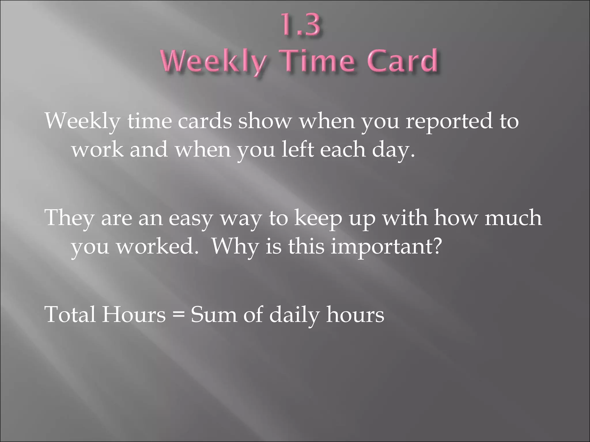 Weekly time cards show when you reported to
work and when you left each day.
They are an easy way to keep up with how much
you worked. Why is this important?
Total Hours = Sum of daily hours
 