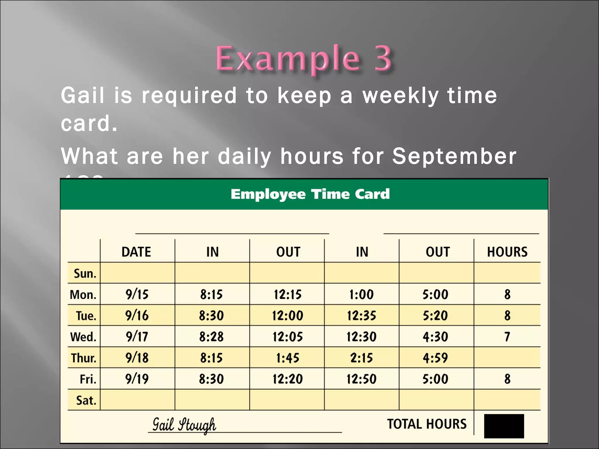 Gail is required to keep a weekly time
card.
What are her daily hours for September
18?
What are her total hours for the week?
 