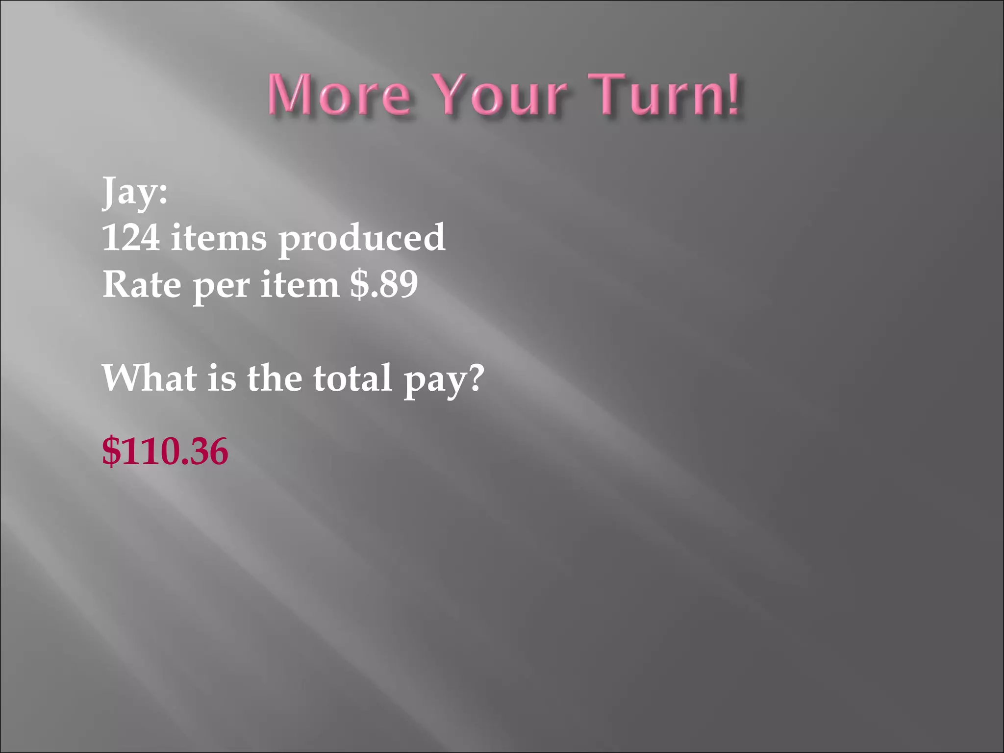 Jay:
124 items produced
Rate per item $.89
What is the total pay?
$110.36
 