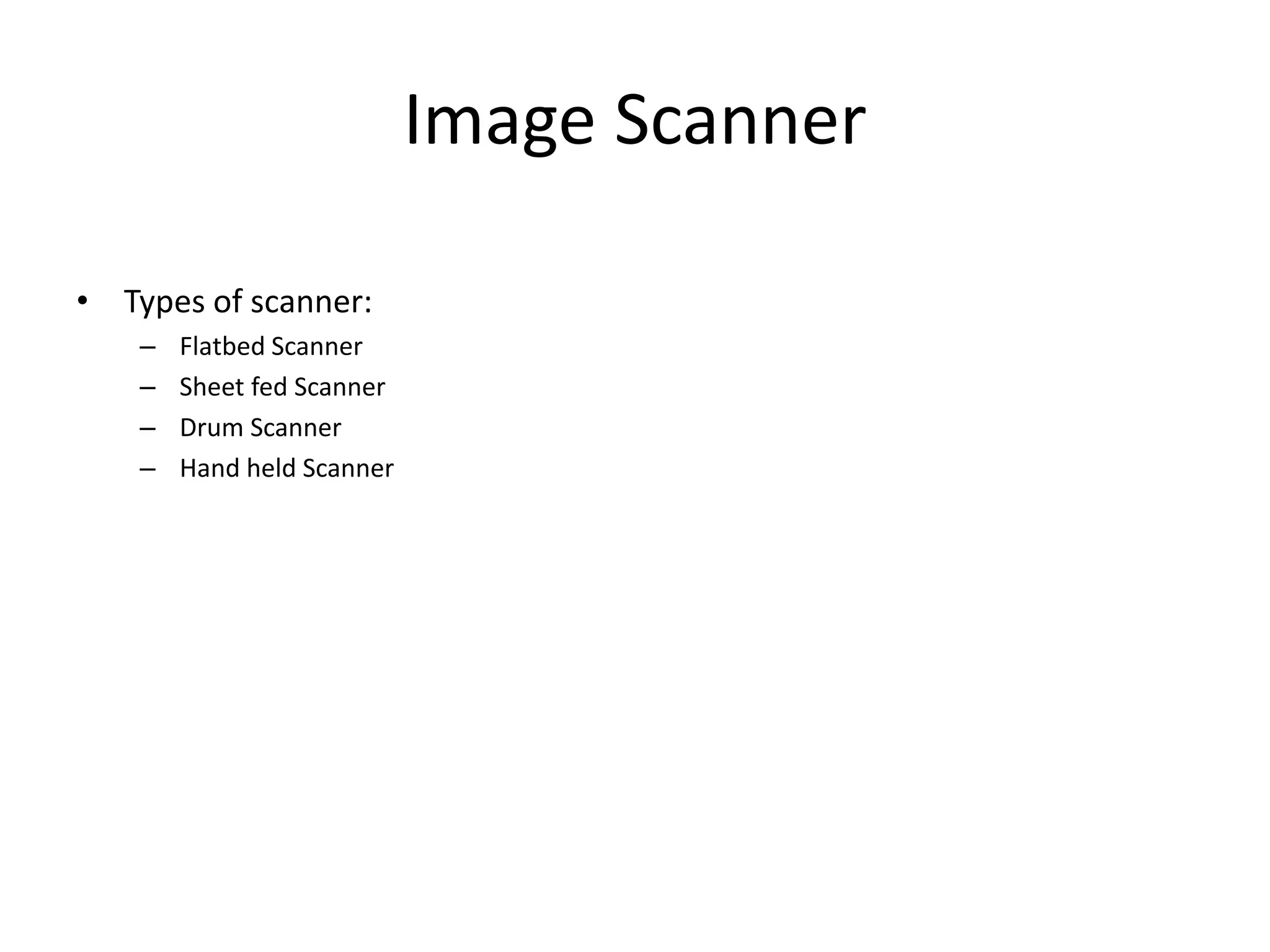 Image Scanner
• Types of scanner:
– Flatbed Scanner
– Sheet fed Scanner
– Drum Scanner
– Hand held Scanner
 