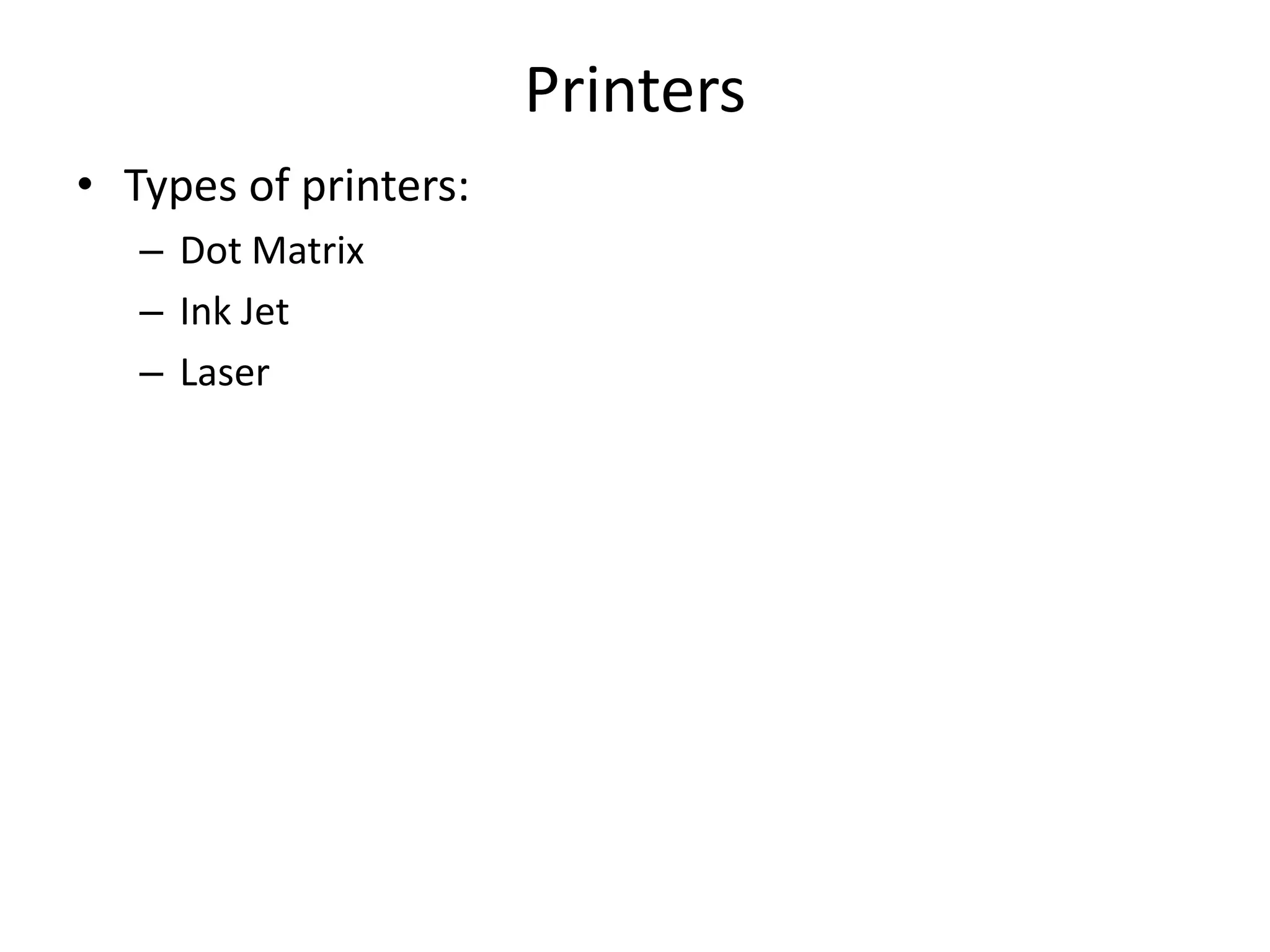 Printers
• Types of printers:
– Dot Matrix
– Ink Jet
– Laser
 