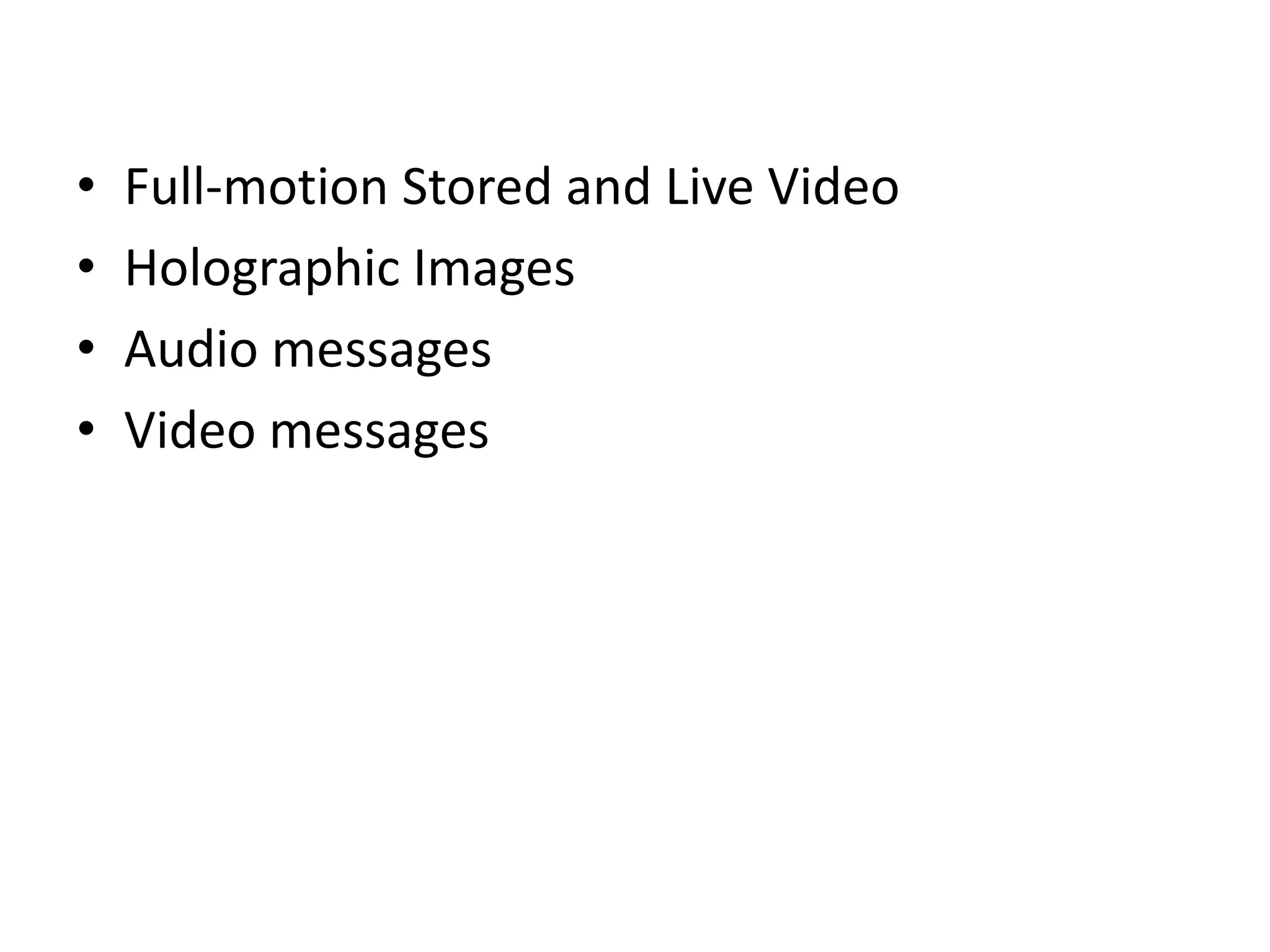 • Full-motion Stored and Live Video
• Holographic Images
• Audio messages
• Video messages
 