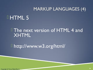 MARKUP LANGUAGES (4)
 HTML 5
 The next version of HTML 4 and
XHTML
 http://www.w3.org/html/
39Copyright © Terry Felke-Morris
 