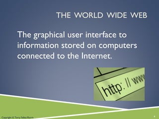 THE WORLD WIDE WEB
The graphical user interface to
information stored on computers
connected to the Internet.
4Copyright © Terry Felke-Morris
 