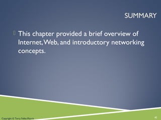 SUMMARY
 This chapter provided a brief overview of
Internet,Web, and introductory networking
concepts.
42Copyright © Terry Felke-Morris
 