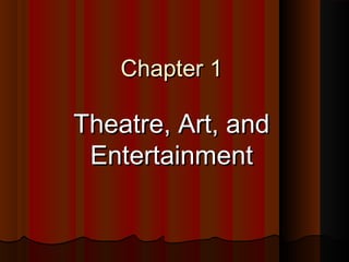 Chapter 1Chapter 1
Theatre, Art, andTheatre, Art, and
EntertainmentEntertainment
 