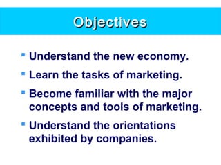 ObjectivesObjectives
 Understand the new economy.
 Learn the tasks of marketing.
 Become familiar with the major
concepts and tools of marketing.
 Understand the orientations
exhibited by companies.
 